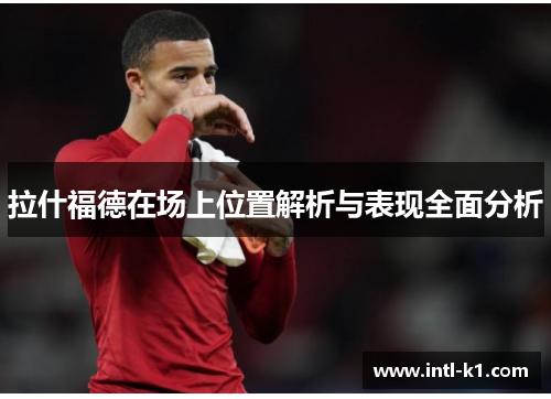 拉什福德在场上位置解析与表现全面分析 拉什福德在场上位置解析与表现全面分析