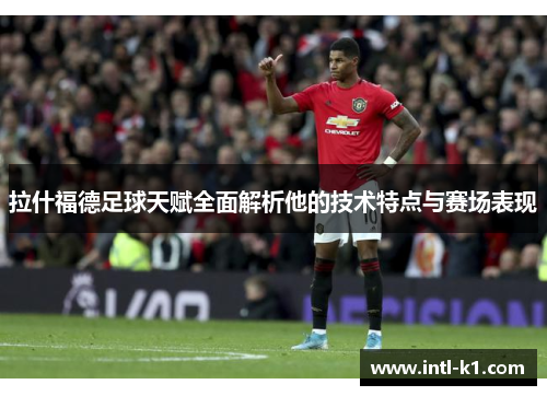 拉什福德足球天赋全面解析他的技术特点与赛场表现 拉什福德足球天赋全面解析他的技术特点与赛场表现