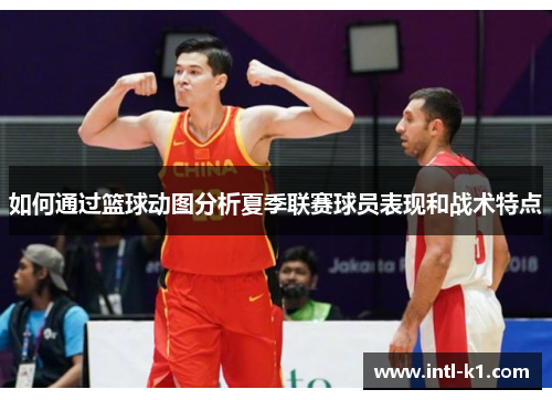 如何通过篮球动图分析夏季联赛球员表现和战术特点