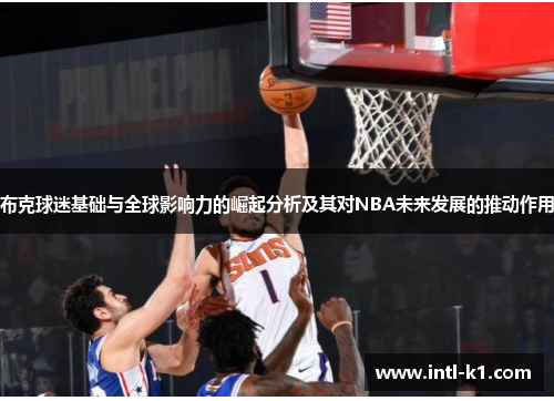 布克球迷基础与全球影响力的崛起分析及其对NBA未来发展的推动作用