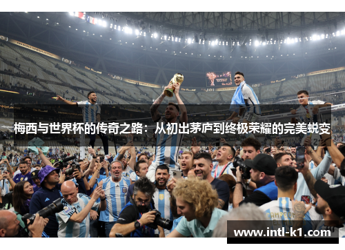 梅西与世界杯的传奇之路：从初出茅庐到终极荣耀的完美蜕变