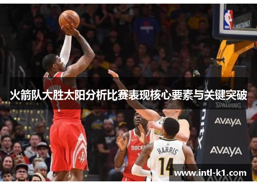 火箭队大胜太阳分析比赛表现核心要素与关键突破