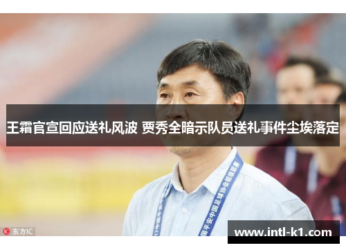 王霜官宣回应送礼风波 贾秀全暗示队员送礼事件尘埃落定 王霜官宣回应送礼风波 贾秀全暗示队员送礼事件尘埃落定