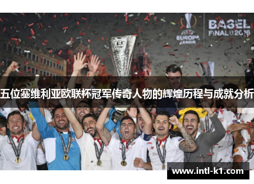 五位塞维利亚欧联杯冠军传奇人物的辉煌历程与成就分析 五位塞维利亚欧联杯冠军传奇人物的辉煌历程与成就分析