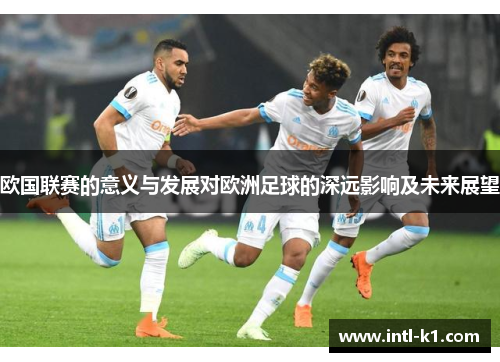 欧国联赛的意义与发展对欧洲足球的深远影响及未来展望