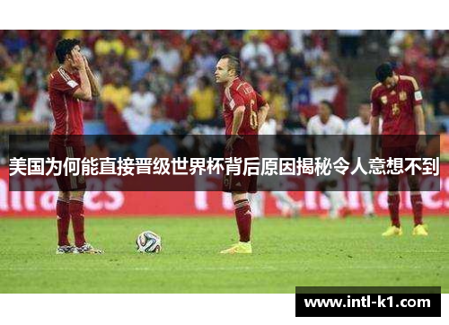 美国为何能直接晋级世界杯背后原因揭秘令人意想不到 美国为何能直接晋级世界杯背后原因揭秘令人意想不到