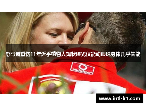 舒马赫重伤11年近乎植物人现状曝光仅能动眼珠身体几乎失能 舒马赫重伤11年近乎植物人现状曝光仅能动眼珠身体几乎失能