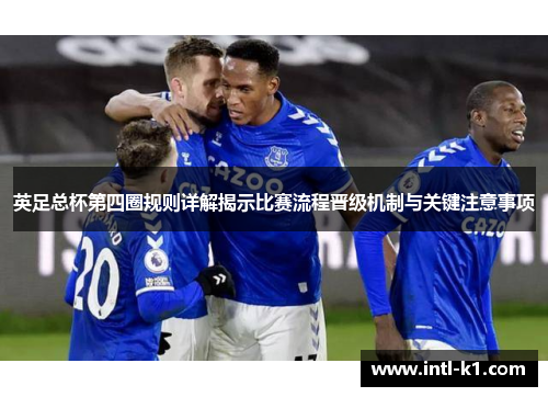 英足总杯第四圈规则详解揭示比赛流程晋级机制与关键注意事项