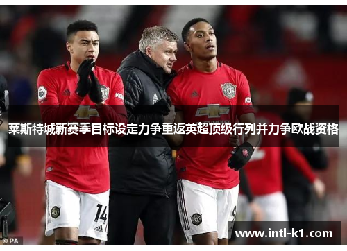 莱斯特城新赛季目标设定力争重返英超顶级行列并力争欧战资格