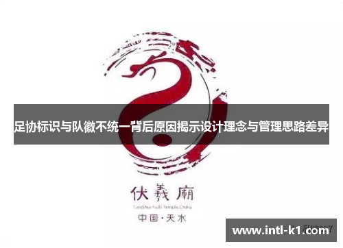 足协标识与队徽不统一背后原因揭示设计理念与管理思路差异