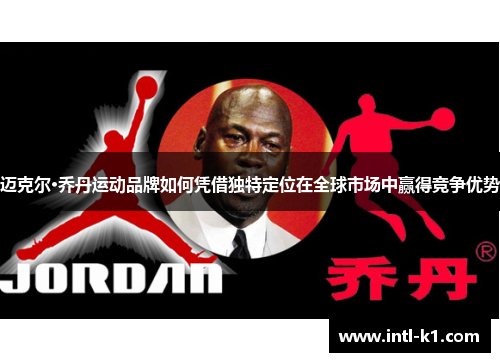 迈克尔·乔丹运动品牌如何凭借独特定位在全球市场中赢得竞争优势