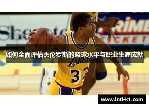 如何全面评估杰伦罗斯的篮球水平与职业生涯成就 如何全面评估杰伦罗斯的篮球水平与职业生涯成就