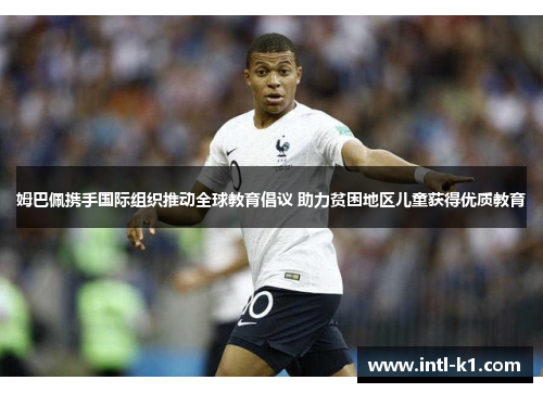 姆巴佩携手国际组织推动全球教育倡议 助力贫困地区儿童获得优质教育 姆巴佩携手国际组织推动全球教育倡议 助力贫困地区儿童获得优质教育