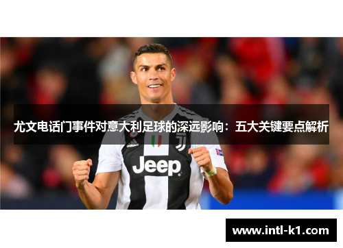 尤文电话门事件对意大利足球的深远影响:五大关键要点解析 尤文电话门事件对意大利足球的深远影响:五大关键要点解析