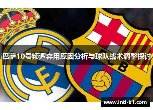 巴萨10号频遭弃用原因分析与球队战术调整探讨 巴萨10号频遭弃用原因分析与球队战术调整探讨