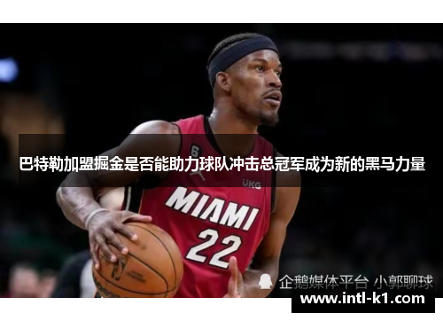 巴特勒加盟掘金是否能助力球队冲击总冠军成为新的黑马力量