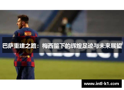 巴萨重建之路：梅西留下的辉煌足迹与未来展望