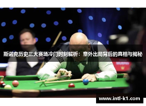 斯诺克历史三大赛场冷门时刻解析：意外出局背后的真相与揭秘