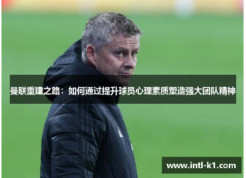 曼联重建之路：如何通过提升球员心理素质塑造强大团队精神