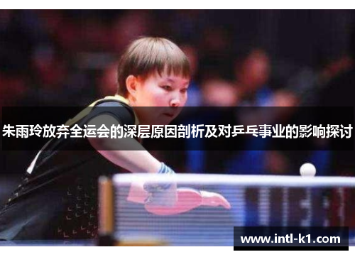 朱雨玲放弃全运会的深层原因剖析及对乒乓事业的影响探讨 朱雨玲放弃全运会的深层原因剖析及对乒乓事业的影响探讨