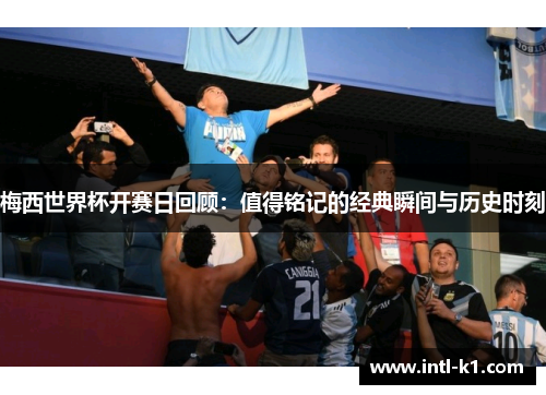梅西世界杯开赛日回顾:值得铭记的经典瞬间与历史时刻 梅西世界杯开赛日回顾:值得铭记的经典瞬间与历史时刻