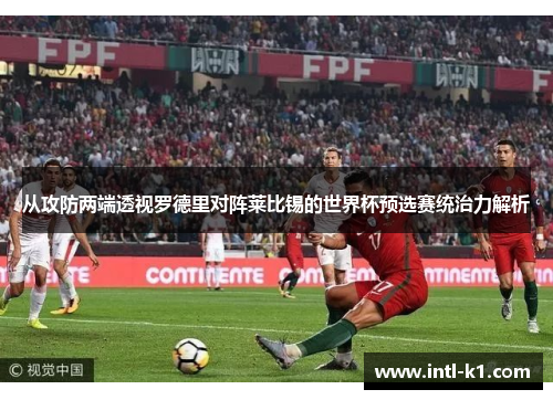 从攻防两端透视罗德里对阵莱比锡的世界杯预选赛统治力解析 从攻防两端透视罗德里对阵莱比锡的世界杯预选赛统治力解析