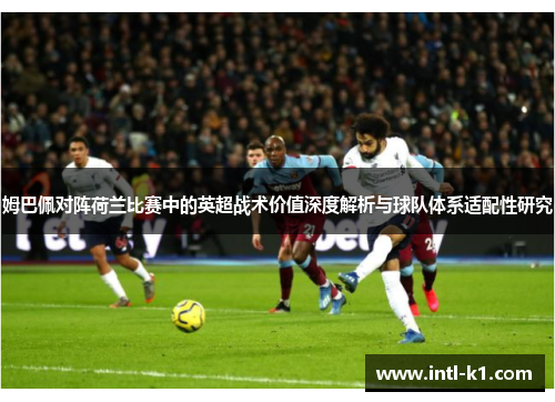 姆巴佩对阵荷兰比赛中的英超战术价值深度解析与球队体系适配性研究 姆巴佩对阵荷兰比赛中的英超战术价值深度解析与球队体系适配性研究