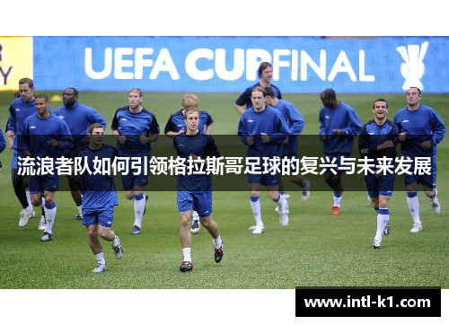 流浪者队如何引领格拉斯哥足球的复兴与未来发展 流浪者队如何引领格拉斯哥足球的复兴与未来发展