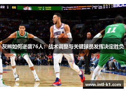 灰熊如何逆袭76人:战术调整与关键球员发挥决定胜负 灰熊如何逆袭76人:战术调整与关键球员发挥决定胜负