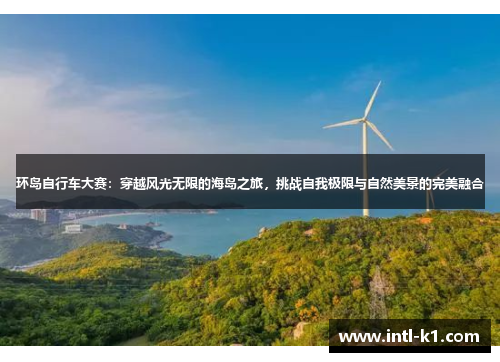 环岛自行车大赛：穿越风光无限的海岛之旅，挑战自我极限与自然美景的完美融合