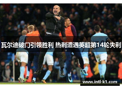 瓦尔迪破门引领胜利 热刺遭遇英超第14轮失利