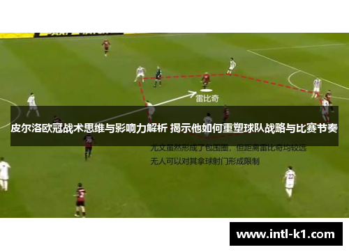 皮尔洛欧冠战术思维与影响力解析 揭示他如何重塑球队战略与比赛节奏 皮尔洛欧冠战术思维与影响力解析 揭示他如何重塑球队战略与比赛节奏