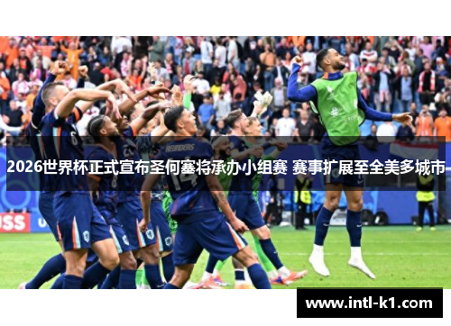 2026世界杯正式宣布圣何塞将承办小组赛 赛事扩展至全美多城市