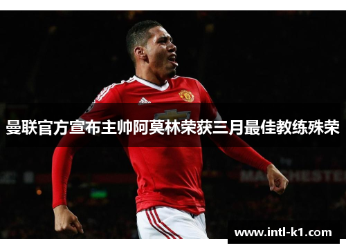 曼联官方宣布主帅阿莫林荣获三月最佳教练殊荣