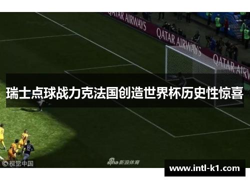 瑞士点球战力克法国创造世界杯历史性惊喜 瑞士点球战力克法国创造世界杯历史性惊喜
