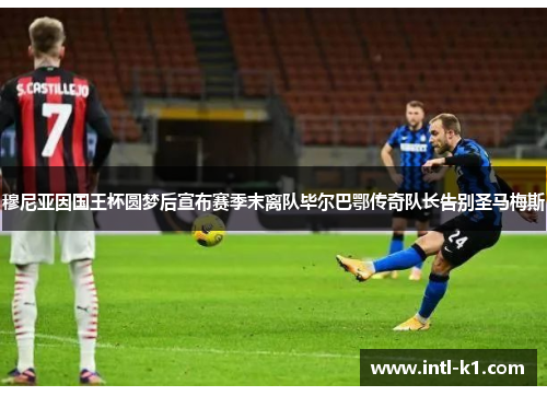 穆尼亚因国王杯圆梦后宣布赛季末离队毕尔巴鄂传奇队长告别圣马梅斯