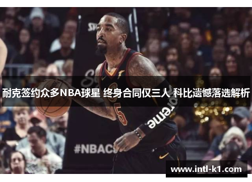 耐克签约众多NBA球星 终身合同仅三人 科比遗憾落选解析