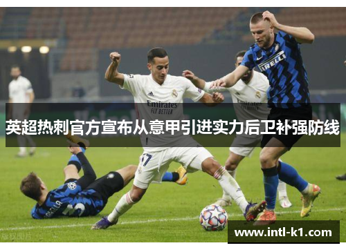 英超热刺官方宣布从意甲引进实力后卫补强防线