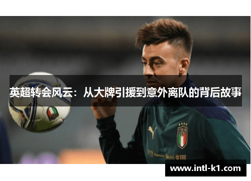 英超转会风云：从大牌引援到意外离队的背后故事