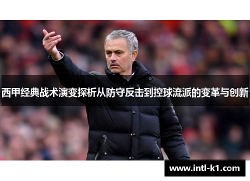 西甲经典战术演变探析从防守反击到控球流派的变革与创新