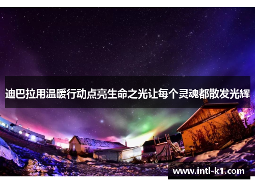 迪巴拉用温暖行动点亮生命之光让每个灵魂都散发光辉