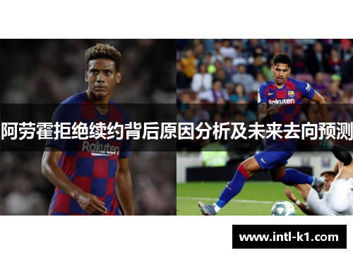 阿劳霍拒绝续约背后原因分析及未来去向预测
