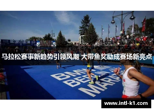 马拉松赛事新趋势引领风潮 大带鱼奖励成赛场新亮点 马拉松赛事新趋势引领风潮 大带鱼奖励成赛场新亮点
