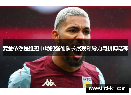 麦金依然是维拉中场的强硬队长展现领导力与拼搏精神 麦金依然是维拉中场的强硬队长展现领导力与拼搏精神