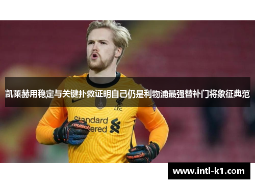 凯莱赫用稳定与关键扑救证明自己仍是利物浦最强替补门将象征典范