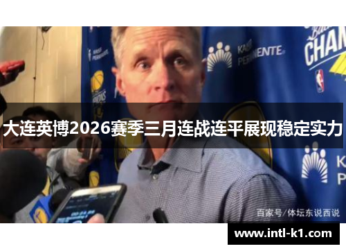 大连英博2026赛季三月连战连平展现稳定实力 大连英博2026赛季三月连战连平展现稳定实力
