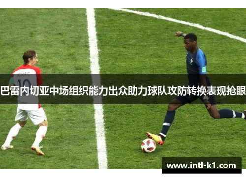 巴雷内切亚中场组织能力出众助力球队攻防转换表现抢眼
