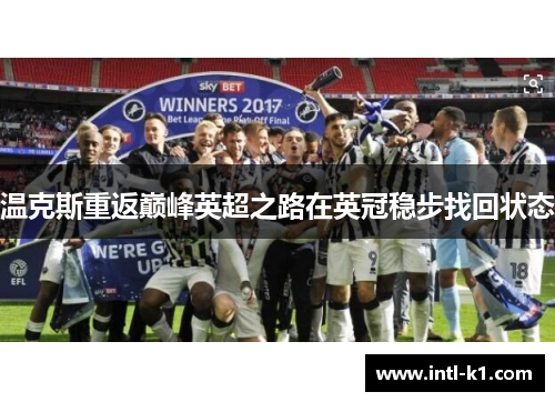 温克斯重返巅峰英超之路在英冠稳步找回状态 温克斯重返巅峰英超之路在英冠稳步找回状态